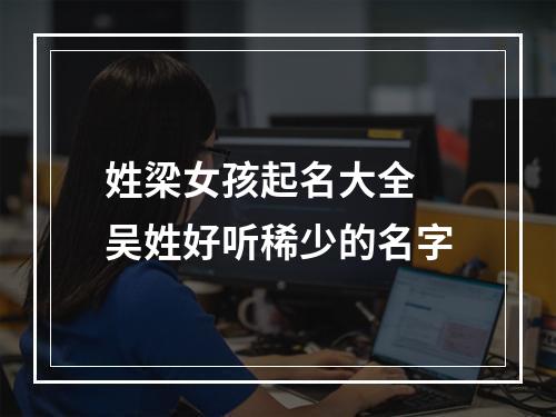 姓梁女孩起名大全 吴姓好听稀少的名字