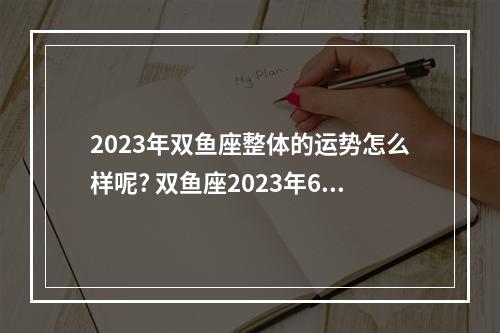 2023年双鱼座整体的运势怎么样呢? 双鱼座2023年6月感情占卜