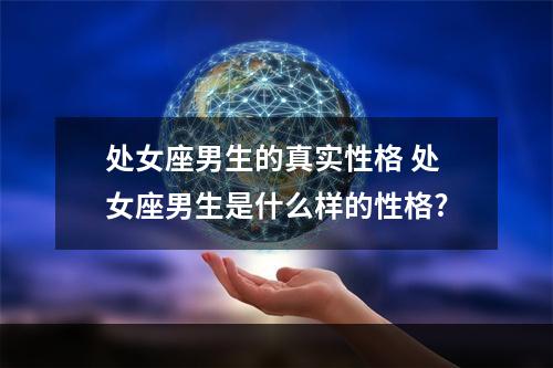 处女座男生的真实性格 处女座男生是什么样的性格?