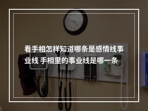 看手相怎样知道哪条是感情线事业线 手相里的事业线是哪一条