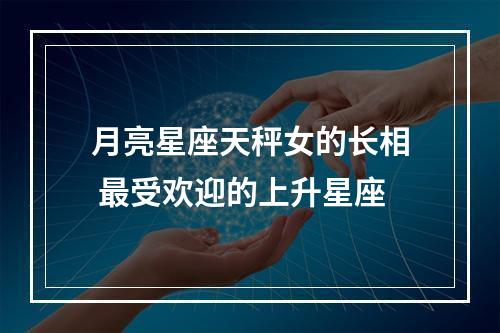 月亮星座天秤女的长相 最受欢迎的上升星座