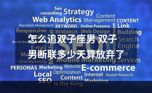怎么追双子座男 双子男断联多少天算放弃了