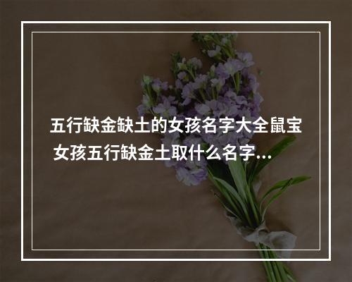 五行缺金缺土的女孩名字大全鼠宝 女孩五行缺金土取什么名字好