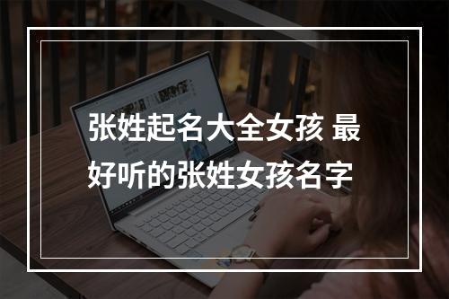张姓起名大全女孩 最好听的张姓女孩名字