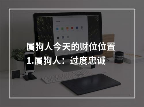 属狗人今天的财位位置 1.属狗人：过度忠诚