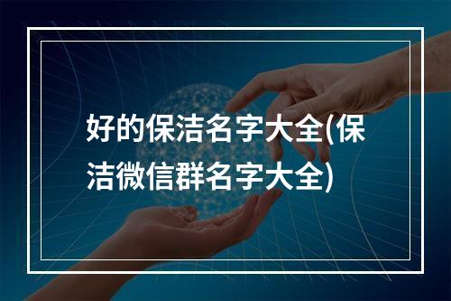 好的保洁名字大全(保洁微信群名字大全)