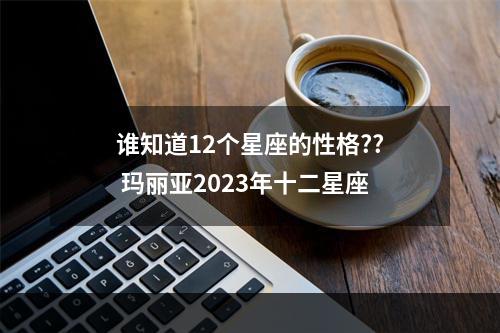 谁知道12个星座的性格?? 玛丽亚2023年十二星座
