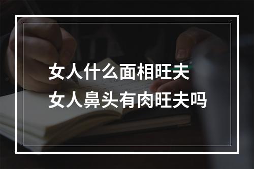 女人什么面相旺夫 女人鼻头有肉旺夫吗