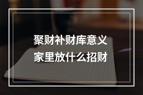 聚财补财库意义 家里放什么招财