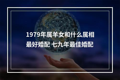 1979年属羊女和什么属相最好婚配 七九年最佳婚配