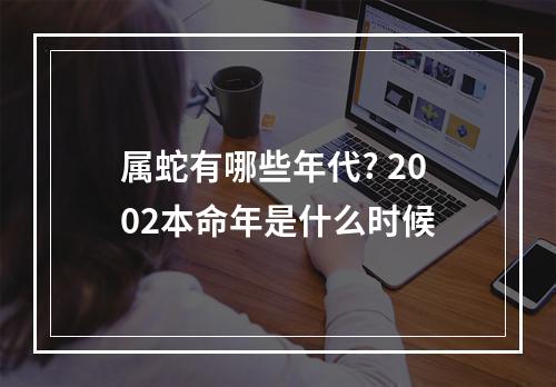 属蛇有哪些年代? 2002本命年是什么时候