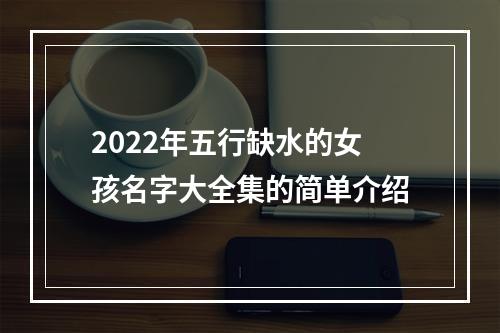 2022年五行缺水的女孩名字大全集的简单介绍