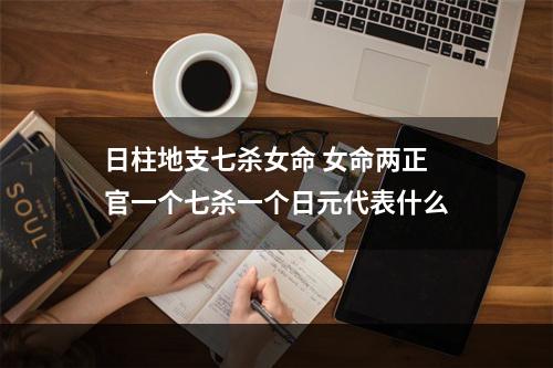 日柱地支七杀女命 女命两正官一个七杀一个日元代表什么