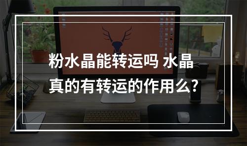 粉水晶能转运吗 水晶真的有转运的作用么?