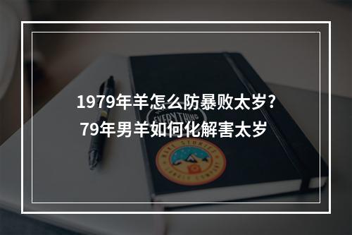 1979年羊怎么防暴败太岁? 79年男羊如何化解害太岁