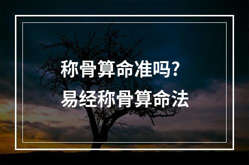 称骨算命准吗? 易经称骨算命法