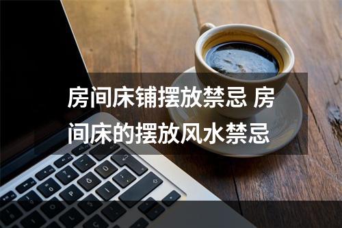 房间床铺摆放禁忌 房间床的摆放风水禁忌