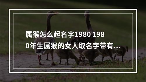 属猴怎么起名字1980 1980年生属猴的女人取名字带有秋字好吗?