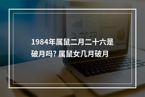 1984年属鼠二月二十六是破月吗? 属鼠女几月破月