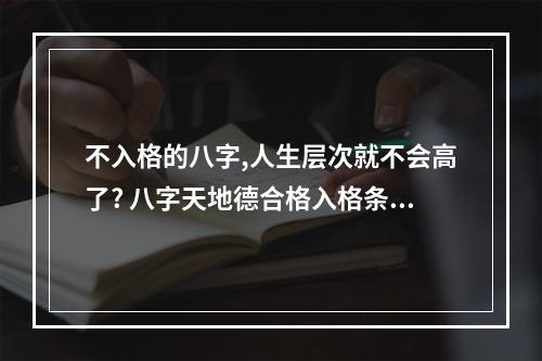 不入格的八字,人生层次就不会高了? 八字天地德合格入格条件