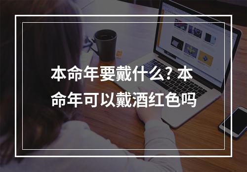 本命年要戴什么? 本命年可以戴酒红色吗