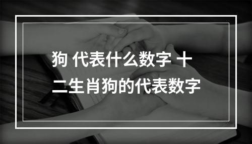 狗 代表什么数字 十二生肖狗的代表数字