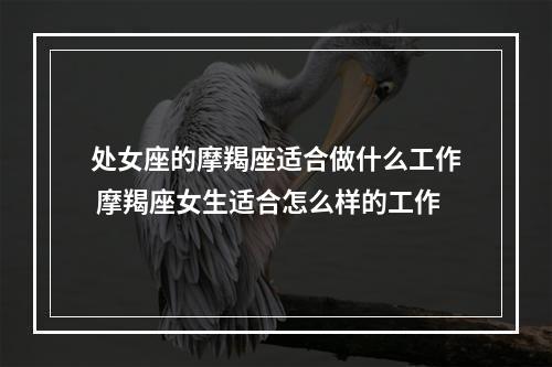 处女座的摩羯座适合做什么工作 摩羯座女生适合怎么样的工作