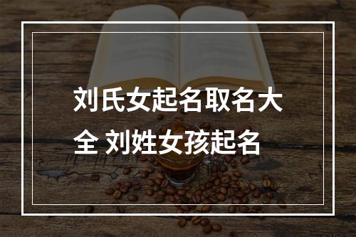 刘氏女起名取名大全 刘姓女孩起名