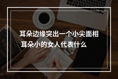 耳朵边缘突出一个小尖面相 耳朵小的女人代表什么