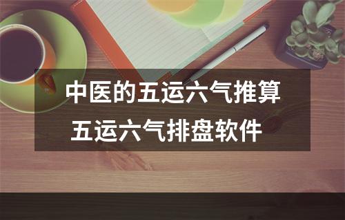 中医的五运六气推算 五运六气排盘软件