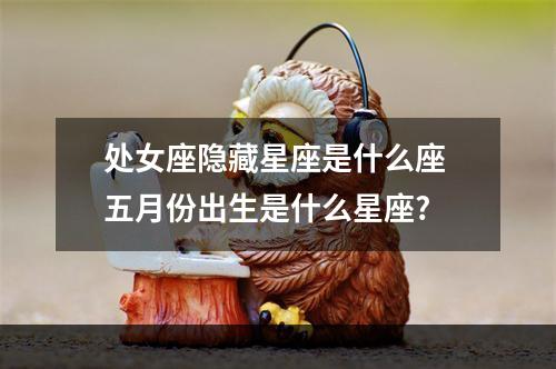 处女座隐藏星座是什么座 五月份出生是什么星座?