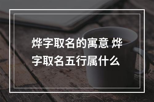 烨字取名的寓意 烨字取名五行属什么