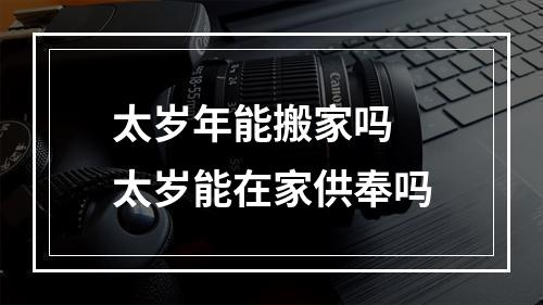 太岁年能搬家吗 太岁能在家供奉吗
