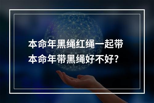 本命年黑绳红绳一起带 本命年带黑绳好不好?