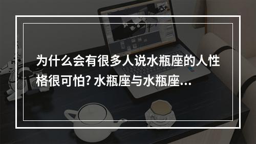 为什么会有很多人说水瓶座的人性格很可怕? 水瓶座与水瓶座的匹配度