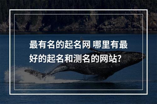 最有名的起名网 哪里有最好的起名和测名的网站?