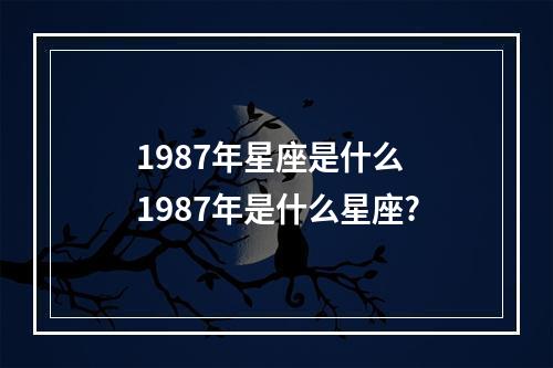 1987年星座是什么 1987年是什么星座?