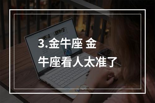 3.金牛座 金牛座看人太准了