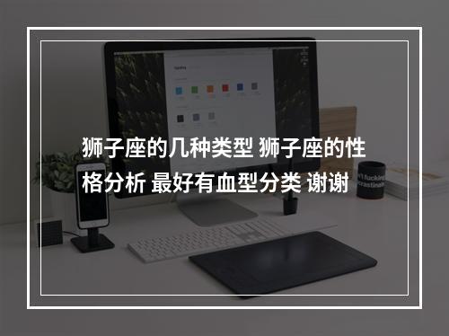 狮子座的几种类型 狮子座的性格分析 最好有血型分类 谢谢