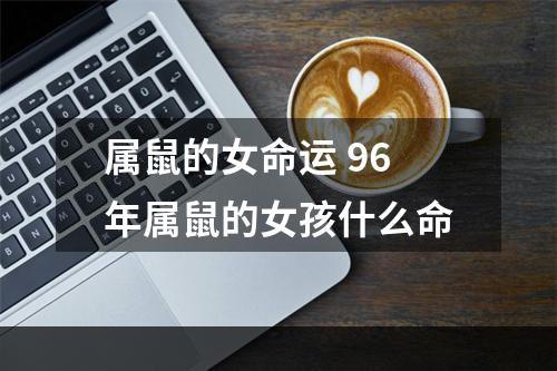 属鼠的女命运 96年属鼠的女孩什么命