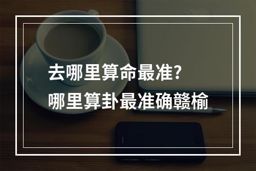 去哪里算命最准? 哪里算卦最准确赣榆