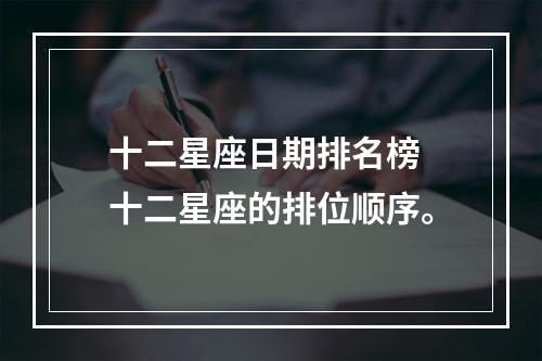 十二星座日期排名榜 十二星座的排位顺序。