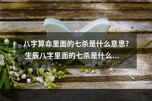 八字算命里面的七杀是什么意思? 生辰八字里面的七杀是什么意思