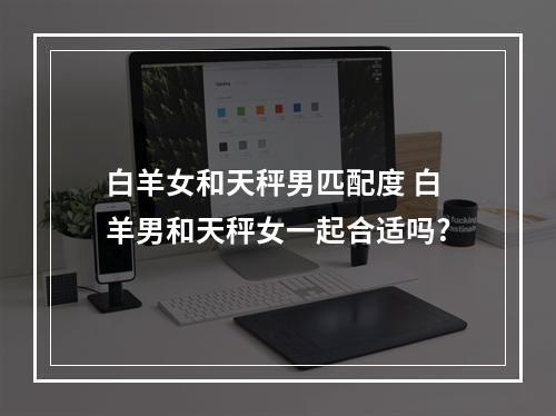 白羊女和天秤男匹配度 白羊男和天秤女一起合适吗?