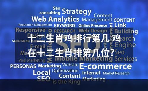 十二生肖鸡排行第几 鸡在十二生肖排第几位?