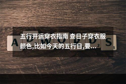 五行开运穿衣指南 查日子穿衣服颜色,比如今天的五行日,要穿什么颜色会招好运