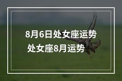 8月6日处女座运势 处女座8月运势