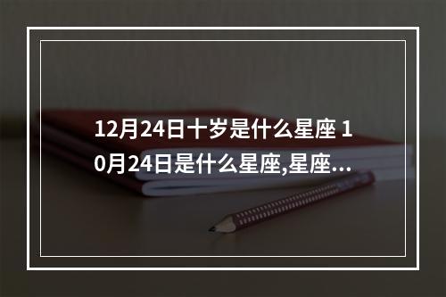 12月24日十岁是什么星座 10月24日是什么星座,星座查询