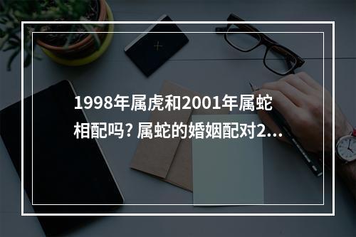 1998年属虎和2001年属蛇相配吗? 属蛇的婚姻配对2001
