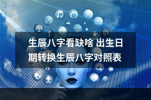 生辰八字看缺啥 出生日期转换生辰八字对照表